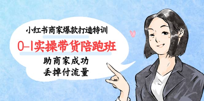 小红书商家爆款打造特训（14期）0-1实操带货陪跑班，助商家成功丢掉付流量|琦哥资源