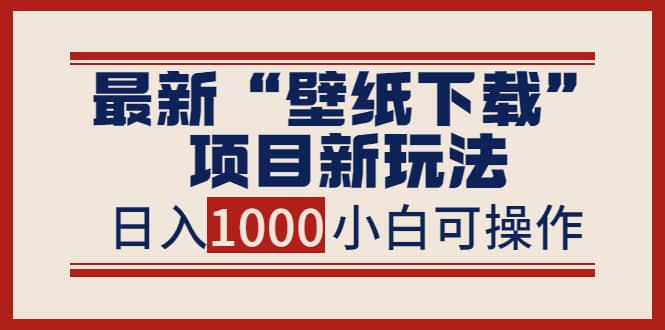 最新“壁纸下载”项目新玩法，小白零基础照抄也能日入1000+|琦哥资源