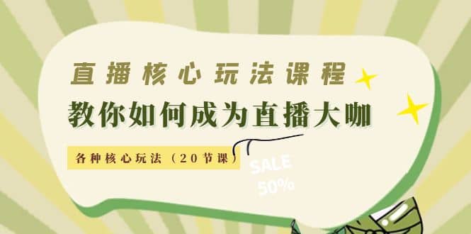 直播核心玩法：教你如何成为直播大咖，各种核心玩法（20节课）|琦哥资源