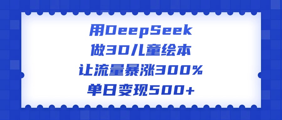 用DeepSeek做3D儿童绘本，让流量暴涨300%，单日变现500+|琦哥资源