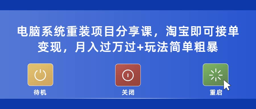 电脑系统重装项目分享课，淘宝即可接单变现|琦哥资源