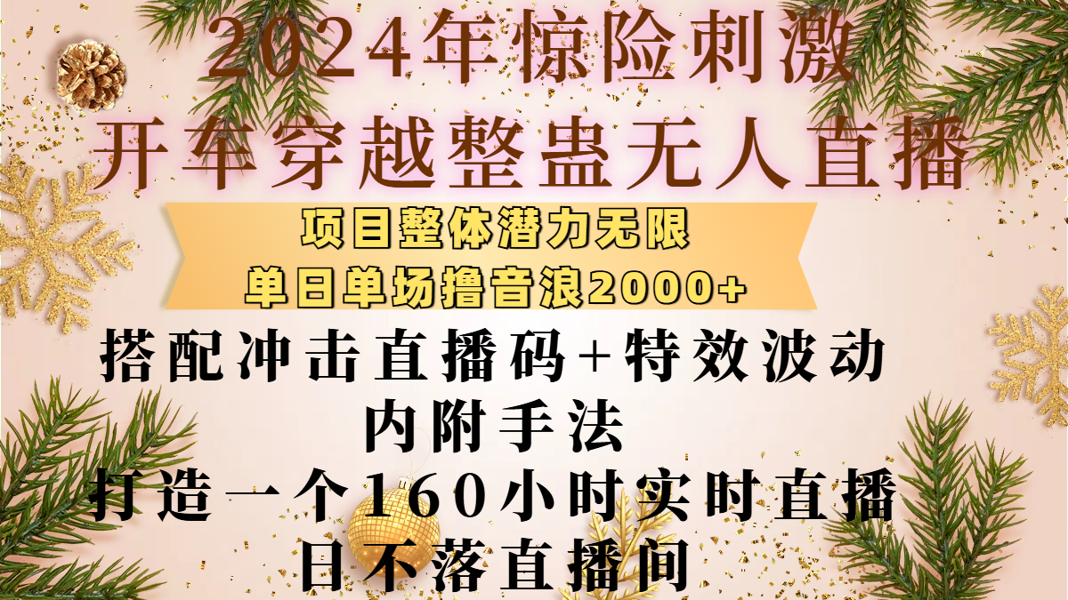 2024年惊险刺激开车穿越整蛊无人直播，项目整体也是潜力无限，单日单场撸音浪2000+，搭配冲击直播码+特效波动的内附手法，打造一个160小时实时直播日不落直播间|琦哥资源