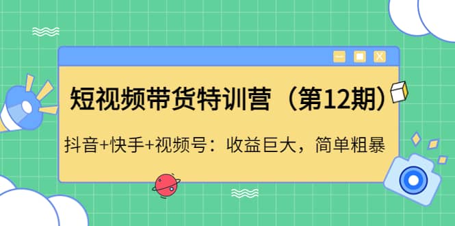 短视频带货特训营（第12期）抖音+快手+视频号|琦哥资源