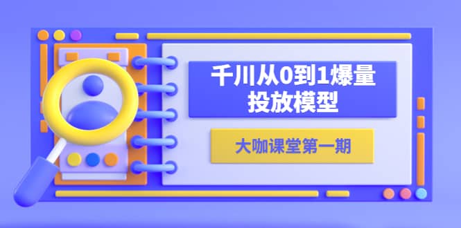 蝉妈妈-大咖课堂第一期，千川从0到1爆量投放模型（23节视频课）|琦哥资源