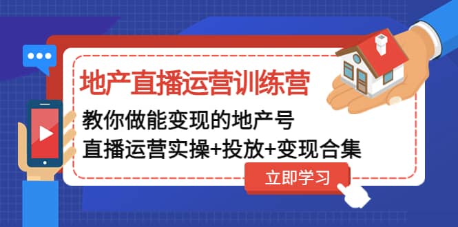 地产直播运营训练营：教你做能变现的地产号（直播运营实操+投放+变现合集）|琦哥资源