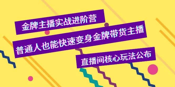 金牌主播实战进阶营，普通人也能快速变身金牌带货主播，直播间核心玩法公布|琦哥资源