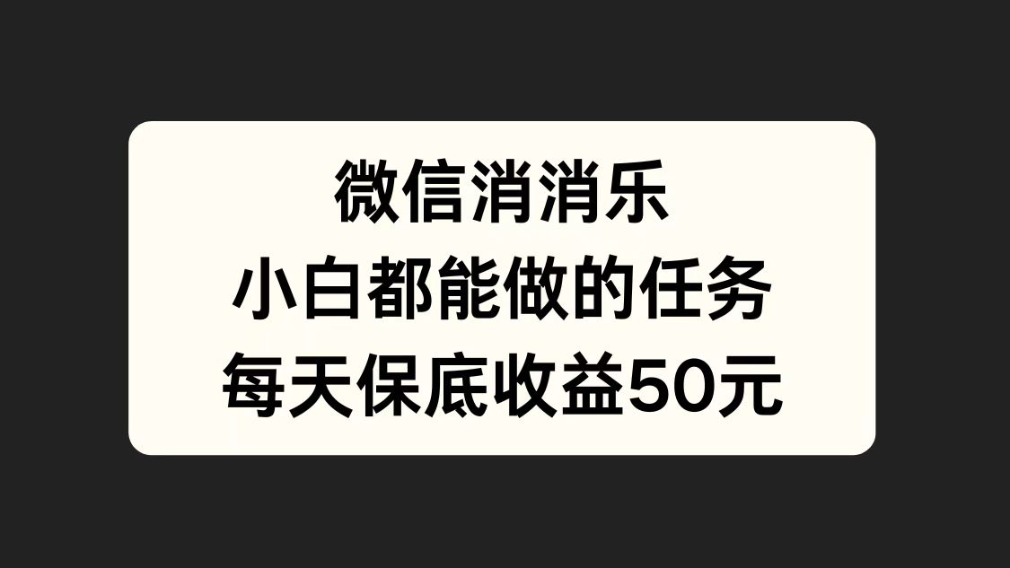 微信消一消，小白都能做的任务，每天收益保底50元|琦哥资源