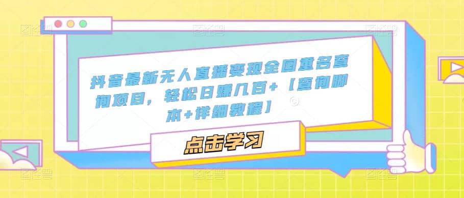抖音最新无人直播变现全国重名查询项目 日赚几百+【查询脚本+详细教程】|琦哥资源