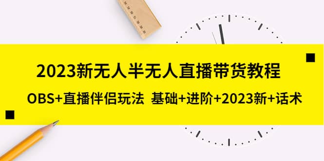 2023新无人半无人直播带货教程，OBS+直播伴侣玩法 基础+进阶+2023新+话术|琦哥资源