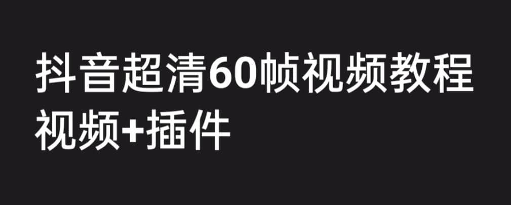 外面收费2300的抖音高清60帧视频教程，学会如何制作视频（教程+插件）|琦哥资源