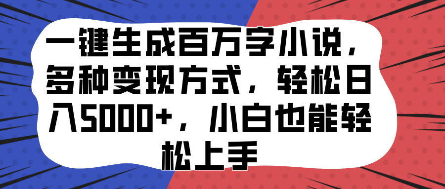 一键生成百万字小说，多种变现方式，轻松日入5000+，小白也能轻松上手|琦哥资源