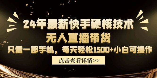 24年最新快手硬核技术无人直播带货，只需一部手机 每天轻松1500+小白可操作|琦哥资源