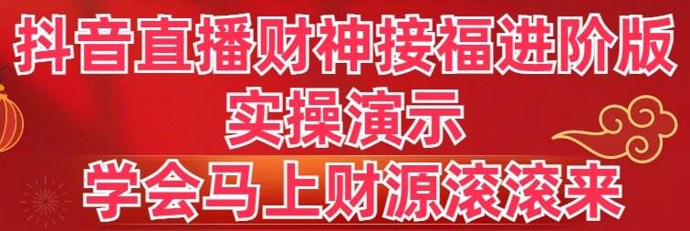 抖音直播财神接福进阶版 实操演示 学会马上财源滚滚来|琦哥资源
