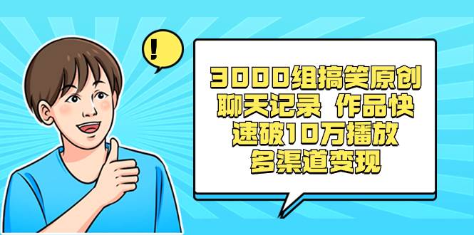 3000组搞笑原创聊天记录 作品快速破10万播放 多渠道变现|琦哥资源