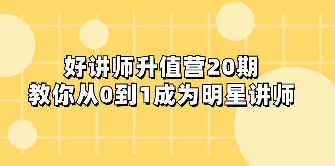 好讲师-升值营-第20期，教你从0到1成为明星讲师|琦哥资源