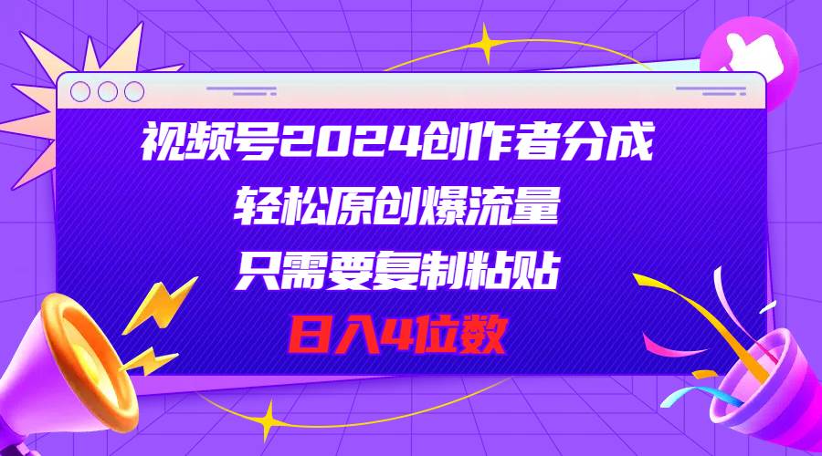 视频号2024创作者分成，轻松原创爆流量，只需要复制粘贴，日入4位数|琦哥资源