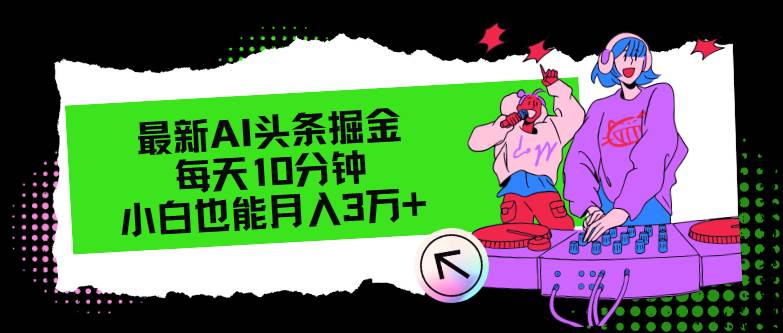 最新AI头条掘金，每天只需10分钟，小白也能月入3万+|琦哥资源
