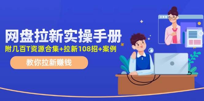 网盘拉新实操手册：教你拉新赚钱（附几百T资源合集+拉新108招+案例）|琦哥资源