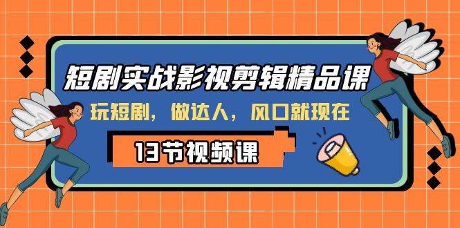 短剧实战影视剪辑精品课，玩短剧，做达人，风口就现在|琦哥资源