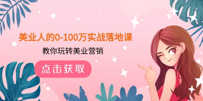 美业人的0-100万实战落地课，教你玩转美业营销（43节课）|琦哥资源
