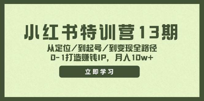 小红书特训营13期，从定位/到起号/到变现全路径，0-1打造赚钱IP，月入10w+|琦哥资源