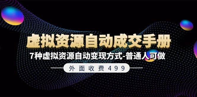 外面收费499《虚拟资源自动成交手册》7种虚拟资源自动变现方式-普通人可做|琦哥资源