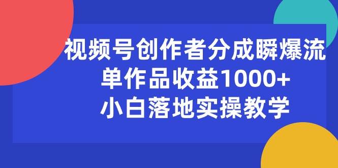 视频号创作者分成瞬爆流，单作品收益1000+，小白落地实操教学|琦哥资源