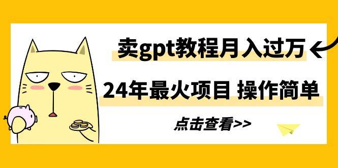 24年最火项目，卖gpt教程月入过万，操作简单|琦哥资源