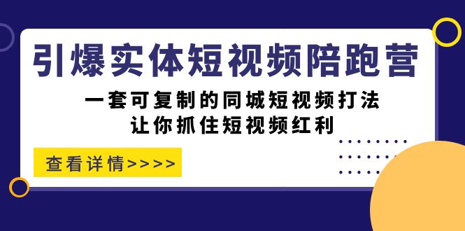引爆实体-短视频陪跑营，一套可复制的同城短视频打法，让你抓住短视频红利|琦哥资源