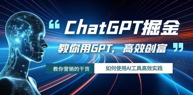 ChatGPT掘金，教你用GPT，高效创富！如何使用AI工具高效实践|琦哥资源