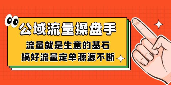 公域流量-操盘手，流量就是生意的基石，搞好流量定单源源不断|琦哥资源