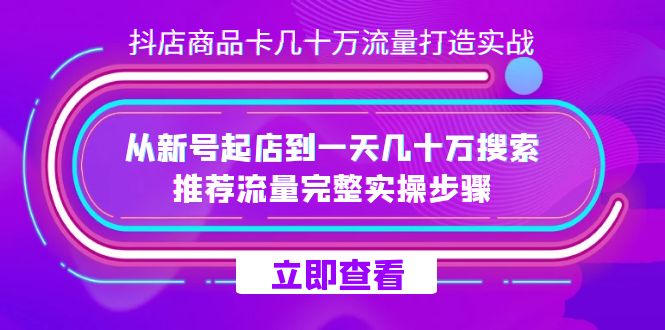 抖店-商品卡几十万流量打造实战，从新号起店到一天几十万搜索、推荐流量…|琦哥资源