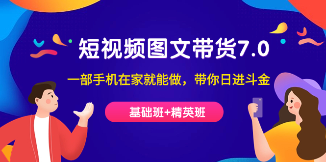 短视频-图文带货7.0（基础班+精英班）一部手机在家就能做，带你日进斗金|琦哥资源