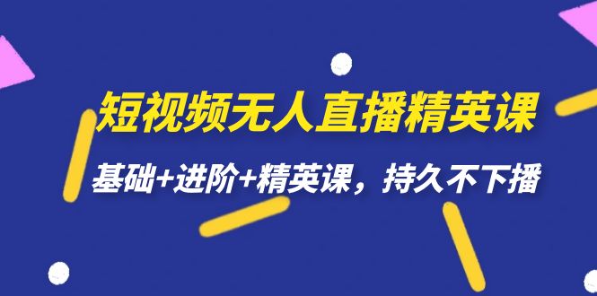 短视频无人直播-精英课，基础+进阶+精英课，持久不下播|琦哥资源