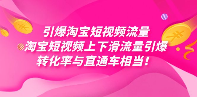 引爆淘宝短视频流量，淘宝短视频上下滑流量引爆，每天免费获取大几万高转化|琦哥资源