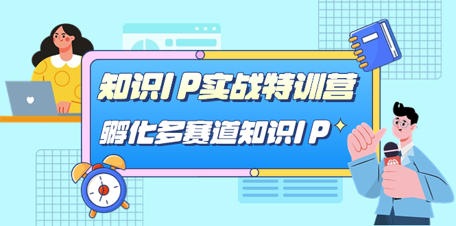 知识IP实战特训营，孵化-多赛道知识IP（33节课）|琦哥资源