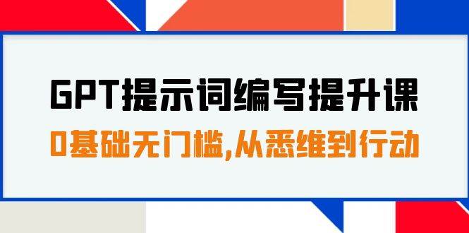 GPT提示词编写提升课，0基础无门槛，从悉维到行动，30天16个课时|琦哥资源