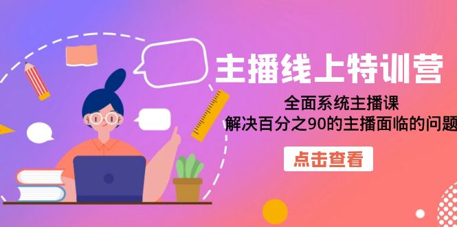 主播线上特训营：全面系统主播课，解决百分之90的主播面临的问题（22节课）|琦哥资源
