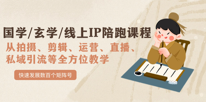 国学/玄学/线上IP陪跑课程，从0-1全方位教学，快速发展数百个矩阵号|琦哥资源