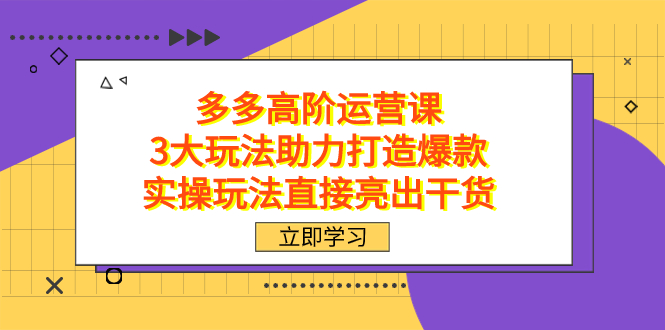 拼多多高阶·运营课，3大玩法助力打造爆款，实操玩法直接亮出干货|琦哥资源