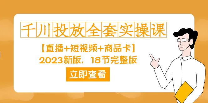 千川投放-全套实操课【直播+短视频+商品卡】2023新版，18节完整版！|琦哥资源