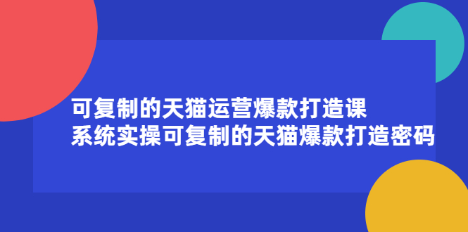可复制的天猫运营爆款打造课，系统实操可复制的天猫爆款打造密码|琦哥资源