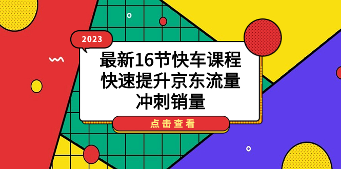 2023最新16节快车课程，快速提升京东流量，冲刺销量|琦哥资源