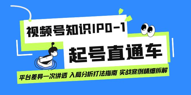 视频号知识IP0-1起号直通车 平台差异一次讲透 入局分析打法指南 实战案例|琦哥资源