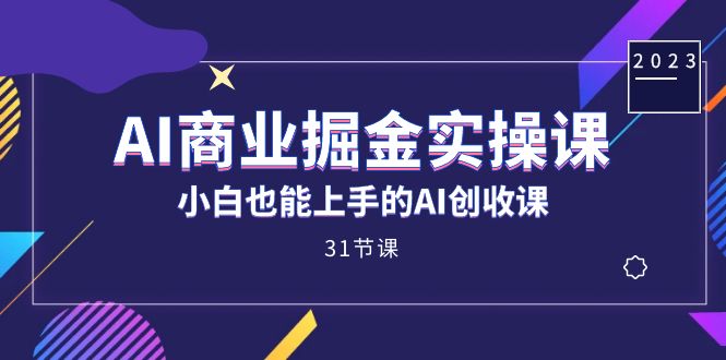 AI商业掘金实操课，小白也能上手的AI创收课（31课）|琦哥资源