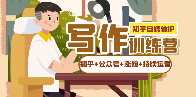 知乎-自媒体IP写作实操训练营：如何做知乎+公众号+涨粉+持续运营！|琦哥资源