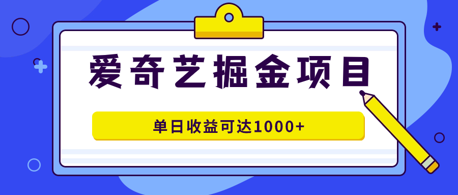 爱奇艺掘金项目，一条作品几分钟完成，可批量操作，单日收益可达1000+|琦哥资源