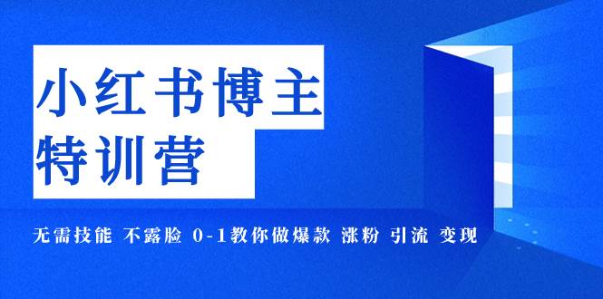 小红书博主爆款特训营-11期 无需技能 不露脸 0-1教你做爆款 涨粉 引流 变现|琦哥资源