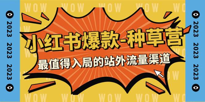 2023小红书爆款-种草营，最值得入局的站外流量渠道（22节课）|琦哥资源