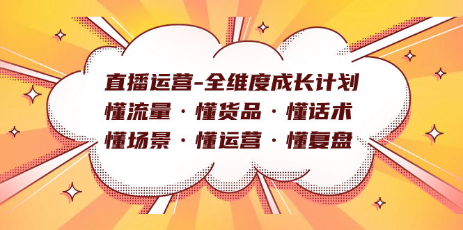 直播运营-全维度成长计划 懂流量·懂货品·懂话术·懂场景·懂运营·懂复盘|琦哥资源